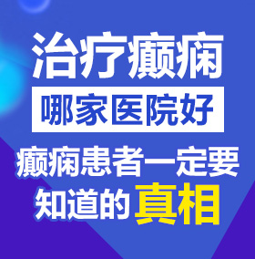 大鸡巴操死你个骚逼视频北京治疗癫痫病医院哪家好